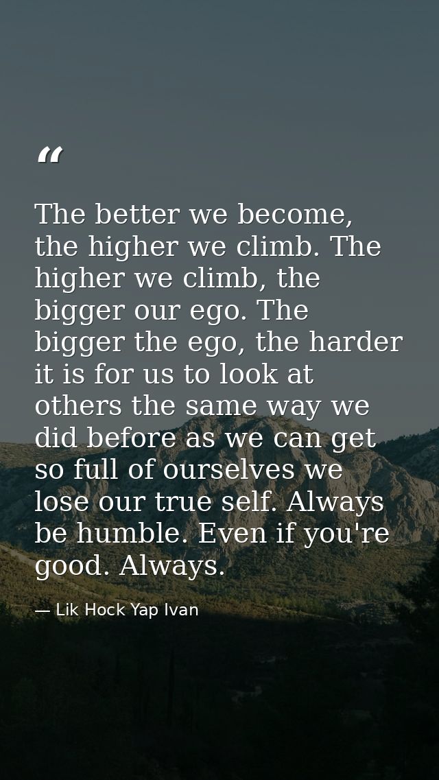The better we become, the higher we climb. The higher we climb, the bigger our ego. The bigger the ego, the harder it is — Lik Hock Yap Ivan