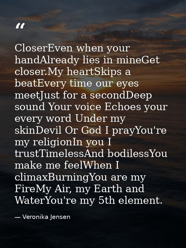 CloserEven when your handAlready lies in mineGet closer.My heartSkips a beatEvery time our eyes meetJust for a secondDee — Veronika Jensen
