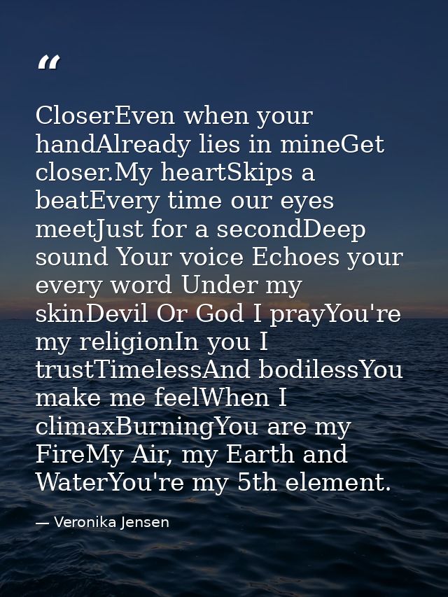 CloserEven when your handAlready lies in mineGet closer.My heartSkips a beatEvery time our eyes meetJust for a secondDee — Veronika Jensen