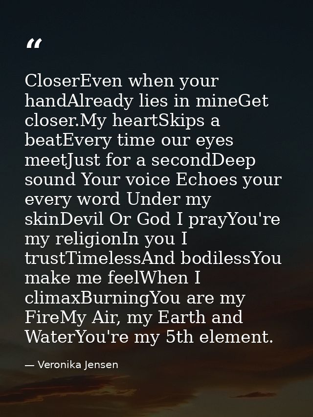 CloserEven when your handAlready lies in mineGet closer.My heartSkips a beatEvery time our eyes meetJust for a secondDee — Veronika Jensen