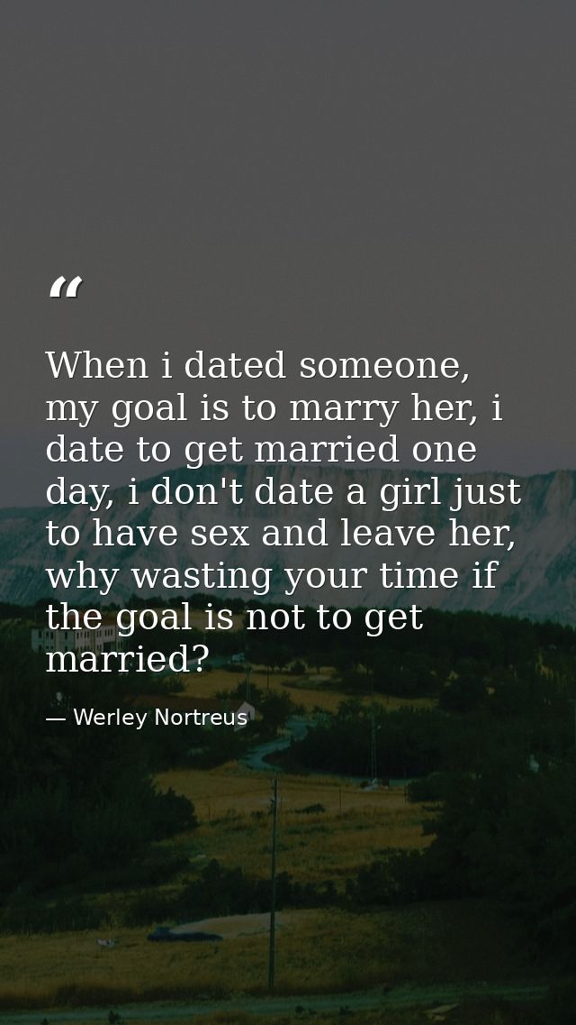 When i dated someone, my goal is to marry her, i date to get married one day, i don't date a girl just to have sex and l — Werley Nortreus