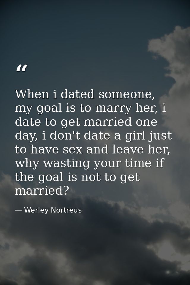 When i dated someone, my goal is to marry her, i date to get married one day, i don't date a girl just to have sex and l — Werley Nortreus