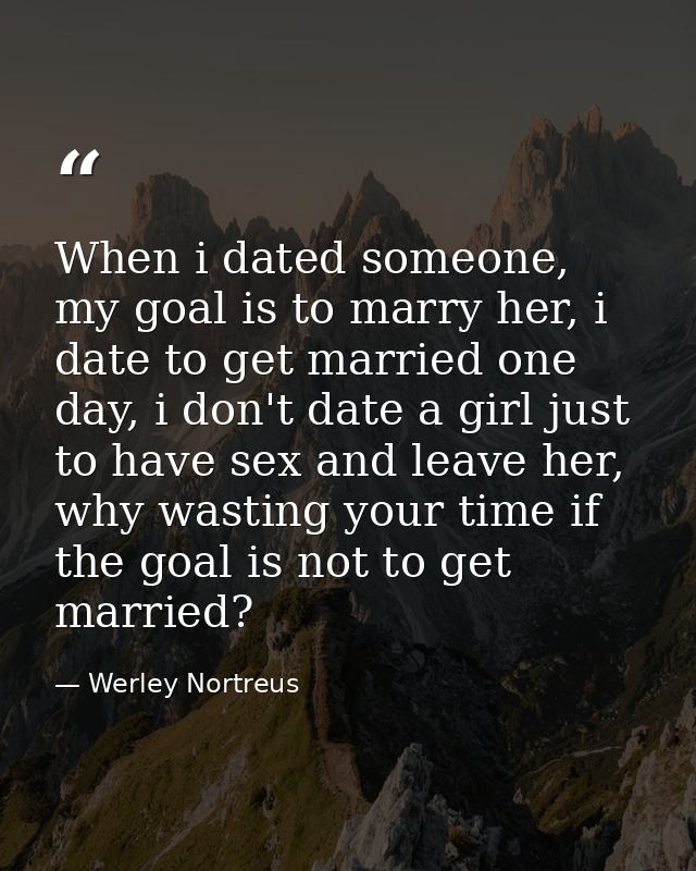 When i dated someone, my goal is to marry her, i date to get married one day, i don't date a girl just to have sex and l — Werley Nortreus