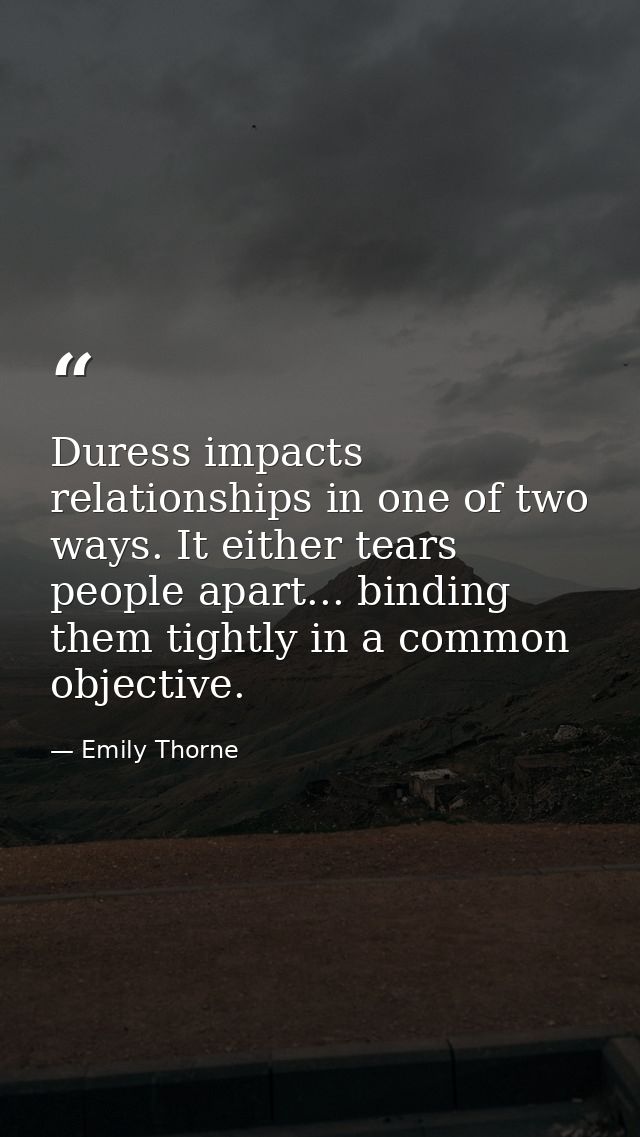 Duress impacts relationships in one of two ways. It either tears people apart... binding them tightly in a common object — Emily Thorne