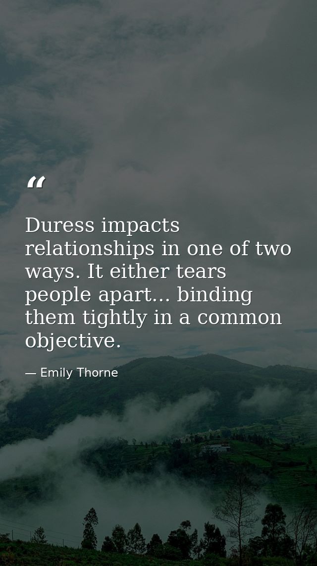 Duress impacts relationships in one of two ways. It either tears people apart... binding them tightly in a common object — Emily Thorne