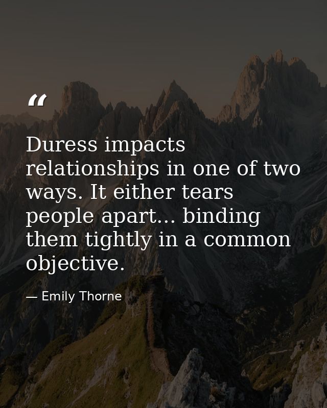 Duress impacts relationships in one of two ways. It either tears people apart... binding them tightly in a common object — Emily Thorne