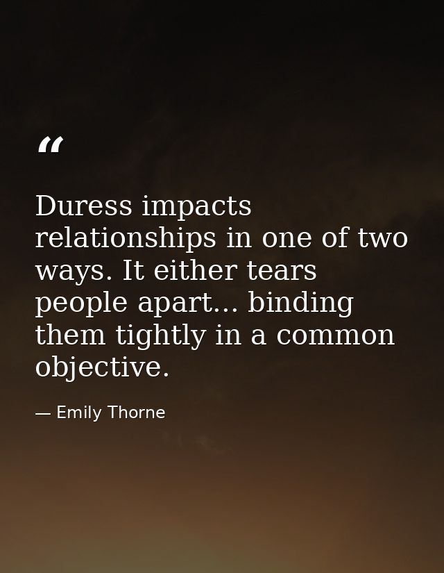 Duress impacts relationships in one of two ways. It either tears people apart... binding them tightly in a common object — Emily Thorne