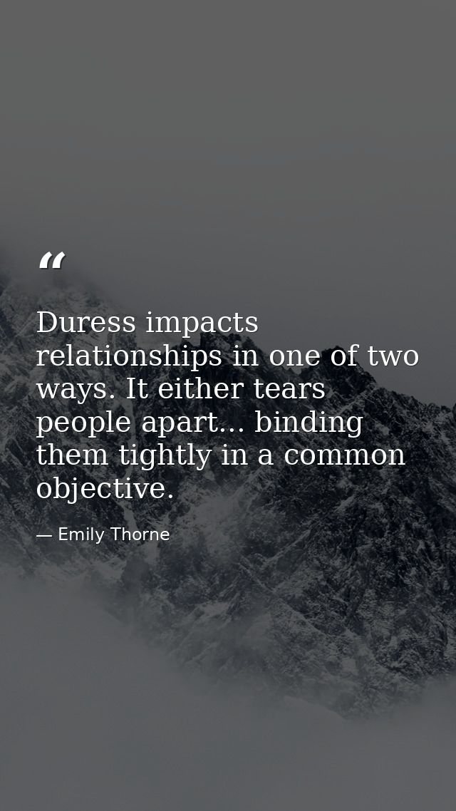 Duress impacts relationships in one of two ways. It either tears people apart... binding them tightly in a common object — Emily Thorne