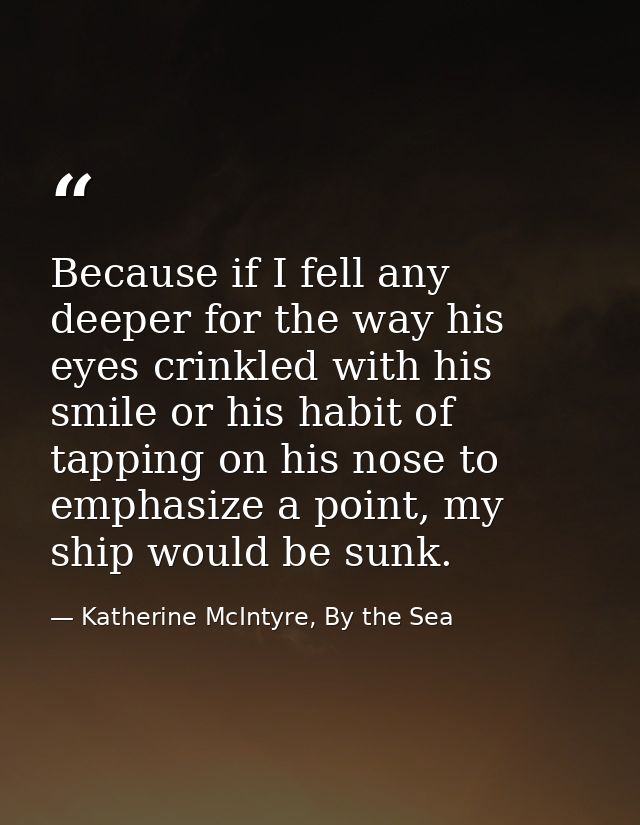 Because if I fell any deeper for the way his eyes crinkled with his smile or his habit of tapping on his nose to emphasi — Katherine McIntyre, By the Sea