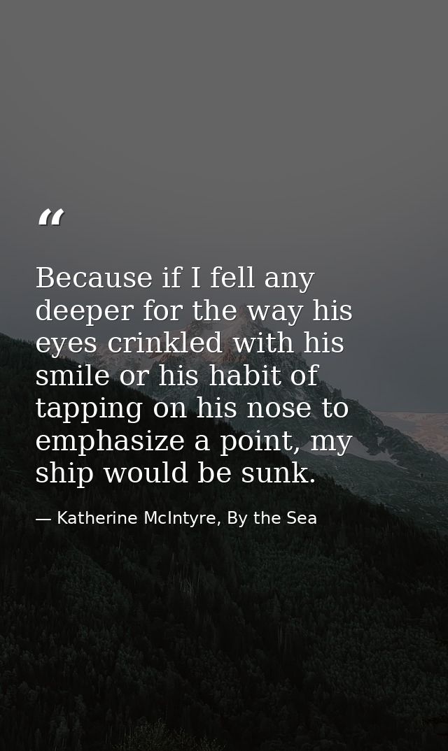 Because if I fell any deeper for the way his eyes crinkled with his smile or his habit of tapping on his nose to emphasi — Katherine McIntyre, By the Sea