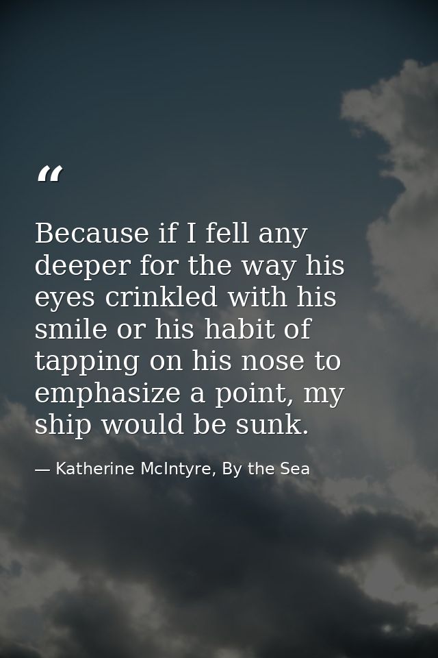 Because if I fell any deeper for the way his eyes crinkled with his smile or his habit of tapping on his nose to emphasi — Katherine McIntyre, By the Sea