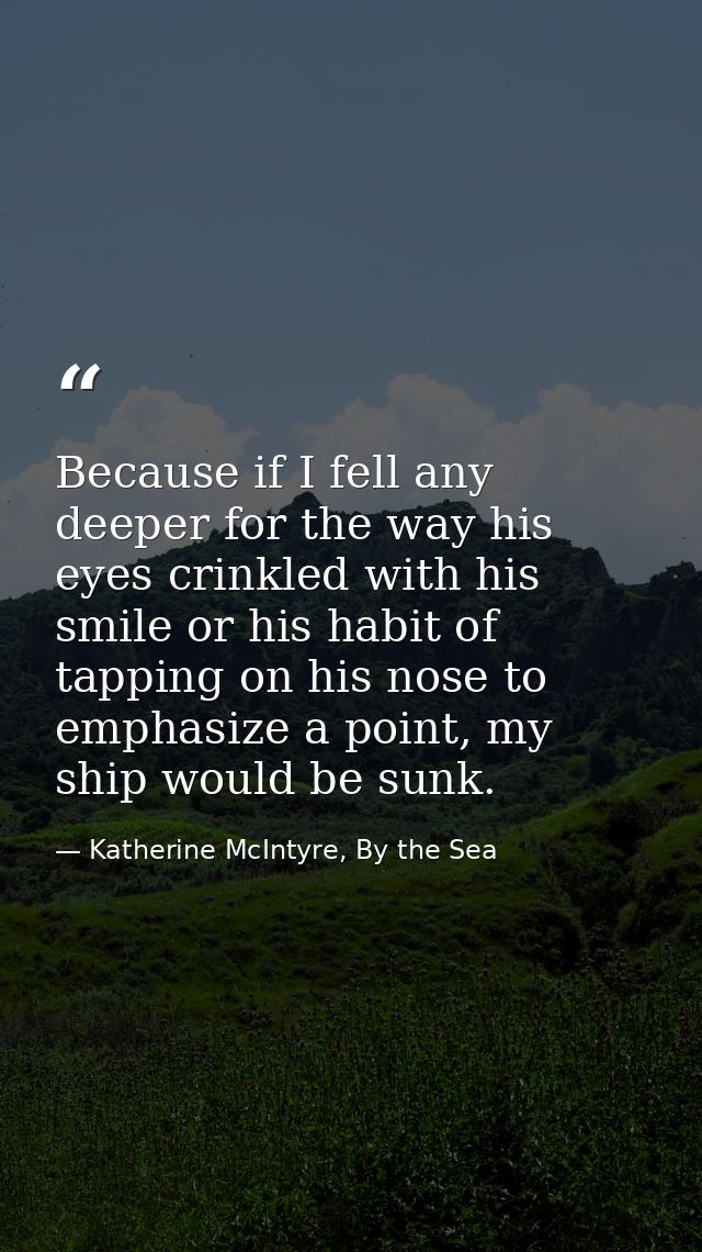 Because if I fell any deeper for the way his eyes crinkled with his smile or his habit of tapping on his nose to emphasi — Katherine McIntyre, By the Sea