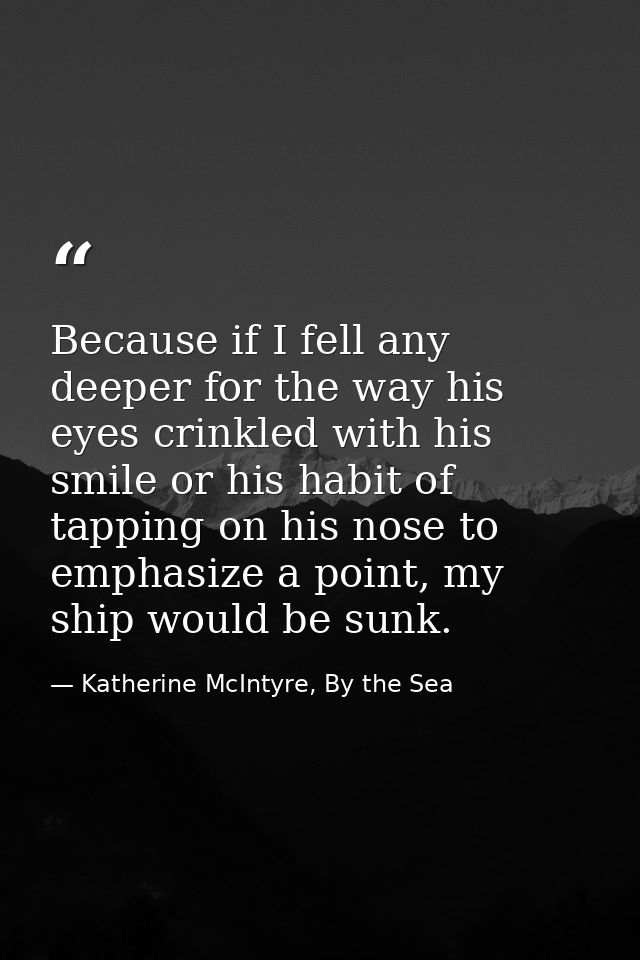 Because if I fell any deeper for the way his eyes crinkled with his smile or his habit of tapping on his nose to emphasi — Katherine McIntyre, By the Sea