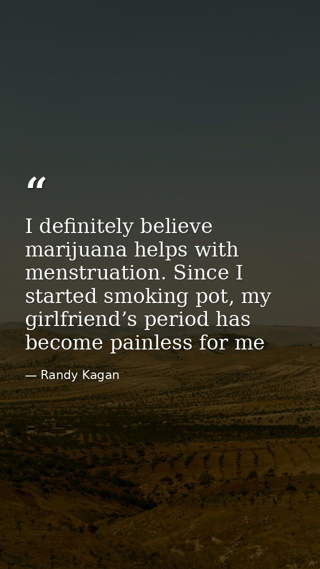 I definitely believe marijuana helps with menstruation. Since I started smoking pot, my girlfriend’s period has become p — Randy Kagan
