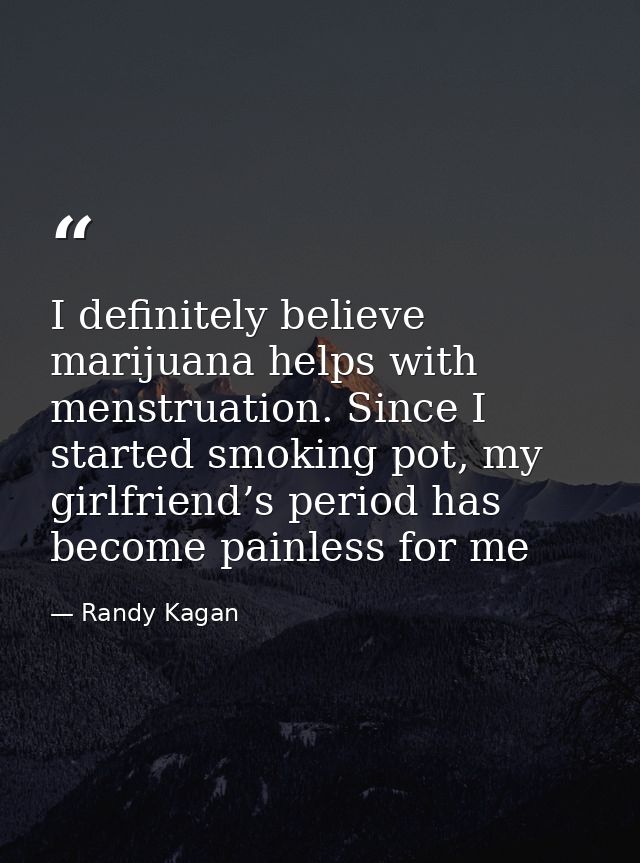 I definitely believe marijuana helps with menstruation. Since I started smoking pot, my girlfriend’s period has become p — Randy Kagan