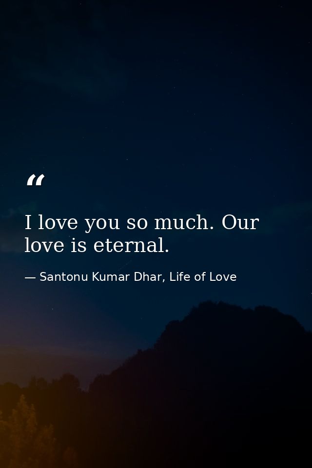 I love you so much. Our love is eternal. — Santonu Kumar Dhar, Life of Love