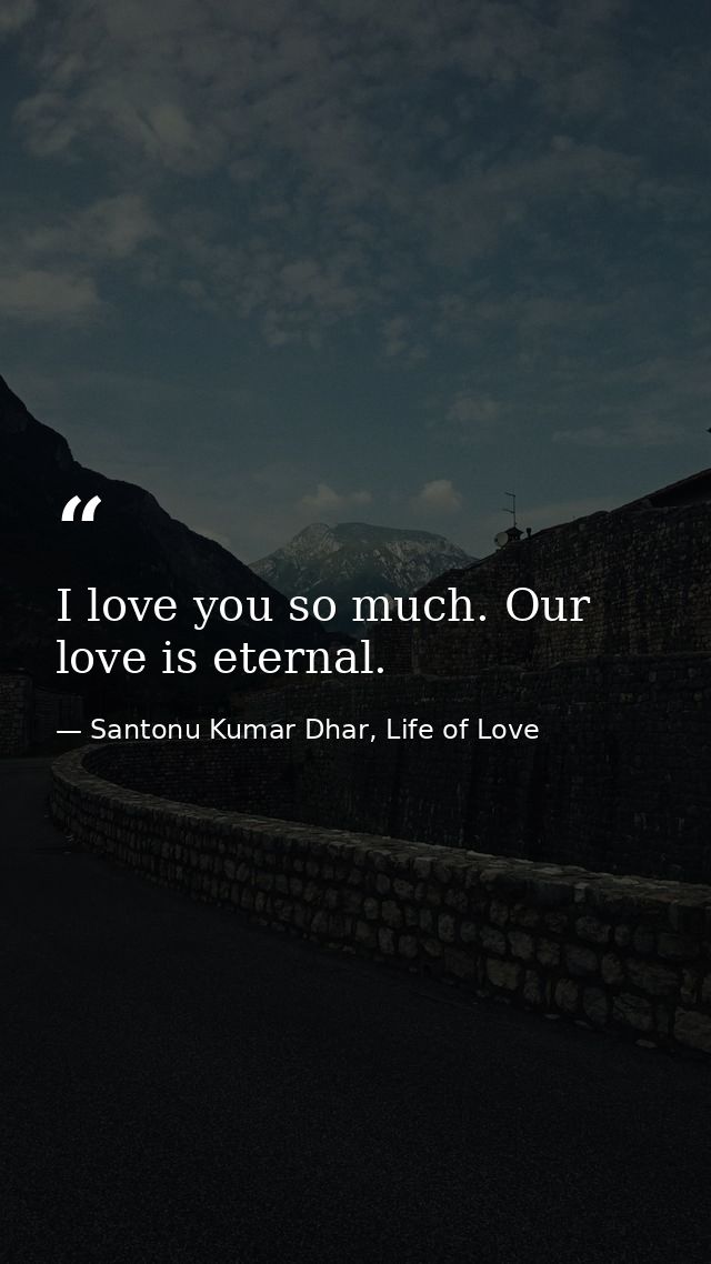 I love you so much. Our love is eternal. — Santonu Kumar Dhar, Life of Love