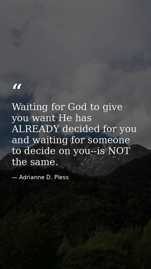 Waiting for God to give you want He has ALREADY decided for you and waiting for someone to decide on you--is NOT the sam — Adrianne D. Pless