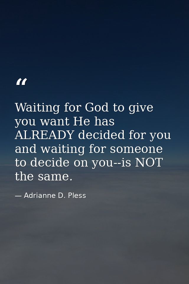 Waiting for God to give you want He has ALREADY decided for you and waiting for someone to decide on you--is NOT the sam — Adrianne D. Pless