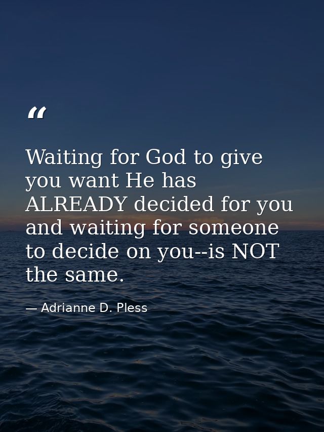Waiting for God to give you want He has ALREADY decided for you and waiting for someone to decide on you--is NOT the sam — Adrianne D. Pless