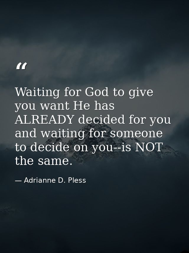 Waiting for God to give you want He has ALREADY decided for you and waiting for someone to decide on you--is NOT the sam — Adrianne D. Pless