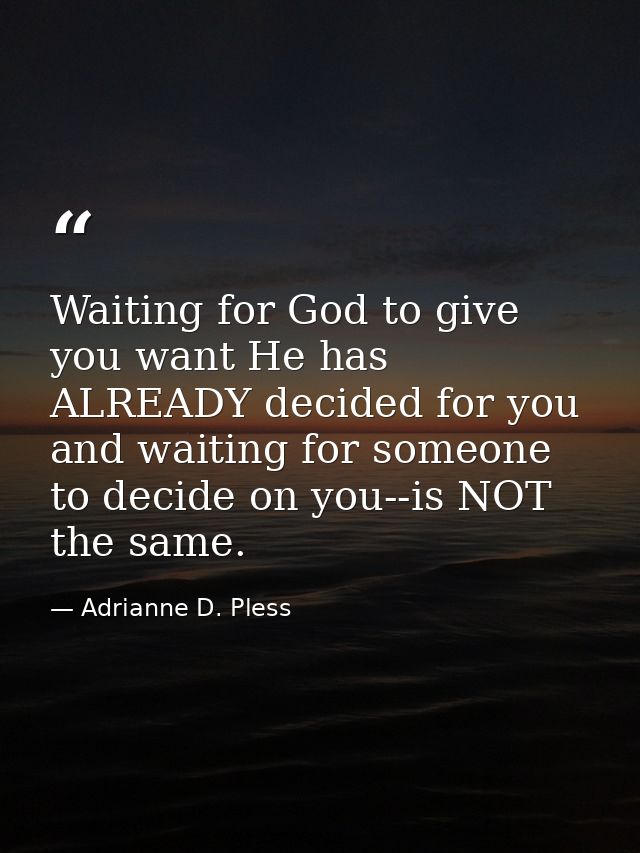 Waiting for God to give you want He has ALREADY decided for you and waiting for someone to decide on you--is NOT the sam — Adrianne D. Pless
