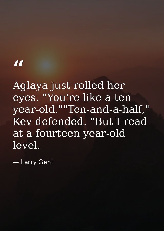 Aglaya just rolled her eyes. "You're like a ten year-old.""Ten-and-a-half," Kev defended. "But I read at a fourteen year — Larry Gent