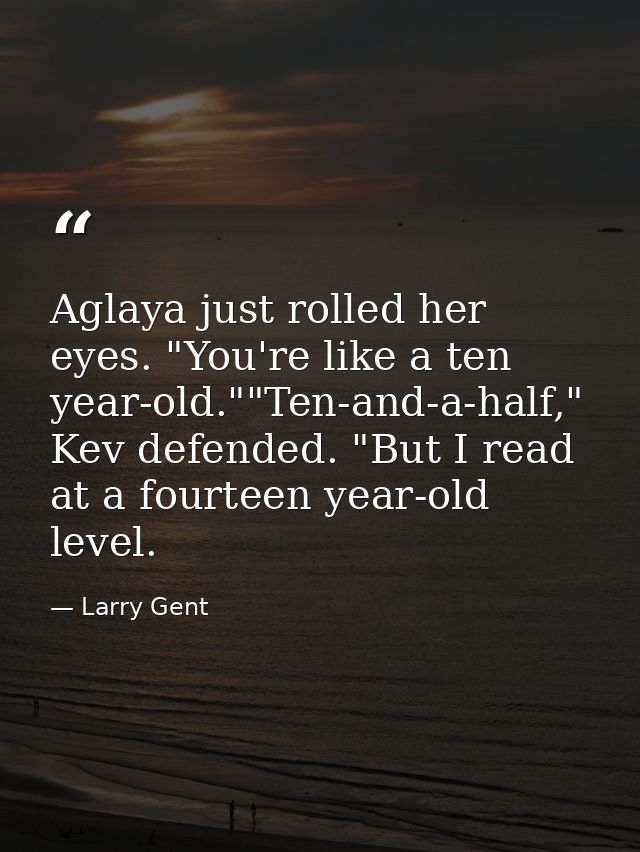 Aglaya just rolled her eyes. "You're like a ten year-old.""Ten-and-a-half," Kev defended. "But I read at a fourteen year — Larry Gent