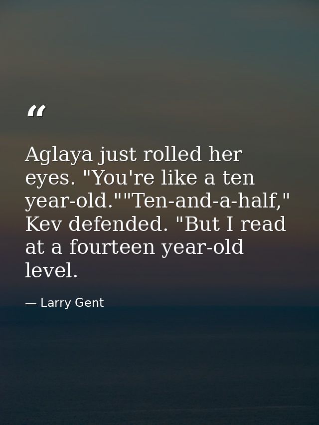 Aglaya just rolled her eyes. "You're like a ten year-old.""Ten-and-a-half," Kev defended. "But I read at a fourteen year — Larry Gent