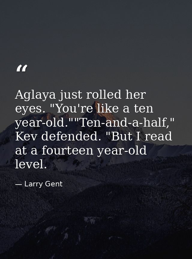 Aglaya just rolled her eyes. "You're like a ten year-old.""Ten-and-a-half," Kev defended. "But I read at a fourteen year — Larry Gent