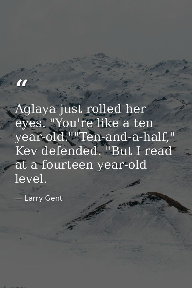Aglaya just rolled her eyes. "You're like a ten year-old.""Ten-and-a-half," Kev defended. "But I read at a fourteen year — Larry Gent