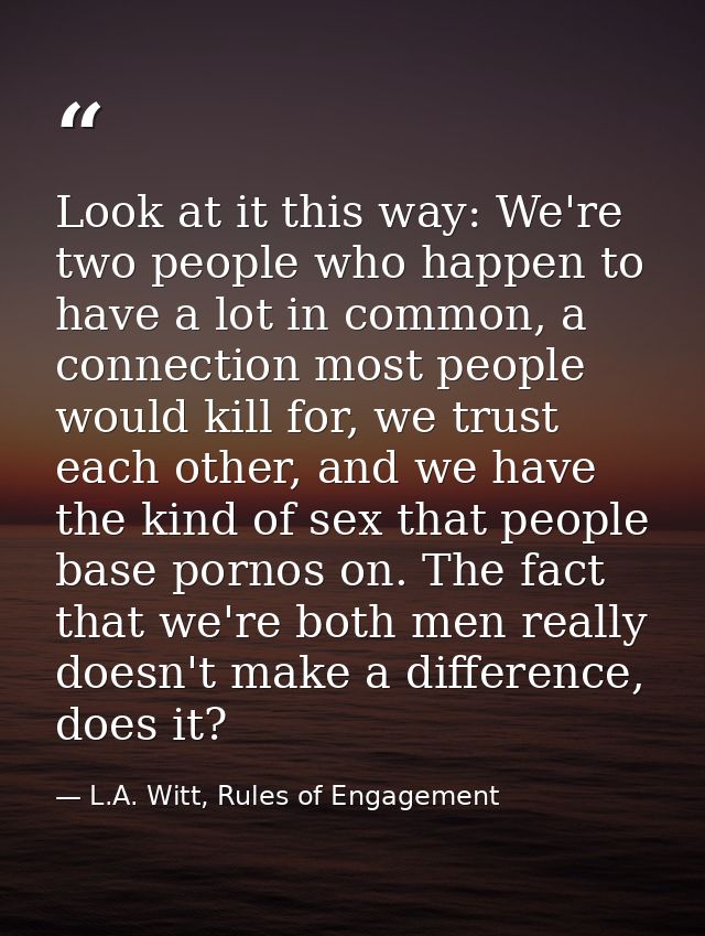 Look at it this way: We're two people who happen to have a lot in common, a connection most people would kill for, we tr — L.A. Witt, Rules of Engagement