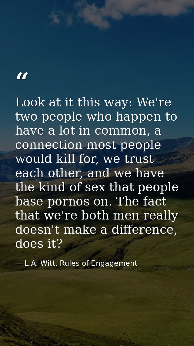 Look at it this way: We're two people who happen to have a lot in common, a connection most people would kill for, we tr — L.A. Witt, Rules of Engagement