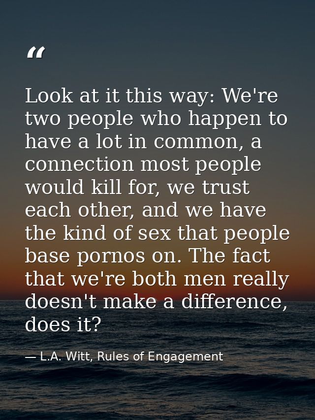 Look at it this way: We're two people who happen to have a lot in common, a connection most people would kill for, we tr — L.A. Witt, Rules of Engagement