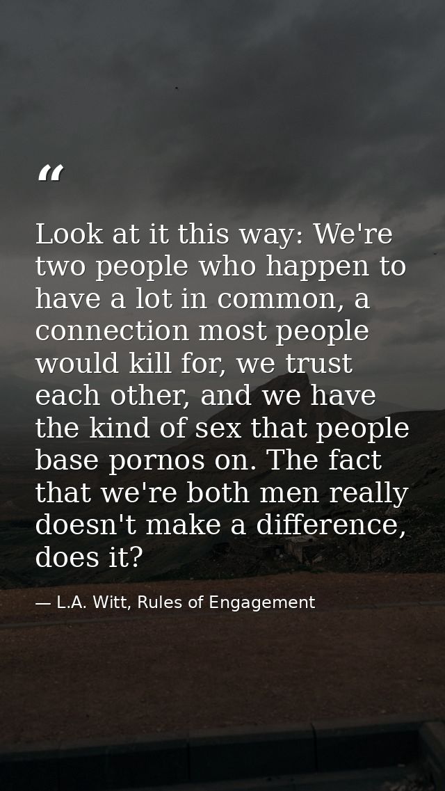 Look at it this way: We're two people who happen to have a lot in common, a connection most people would kill for, we tr — L.A. Witt, Rules of Engagement