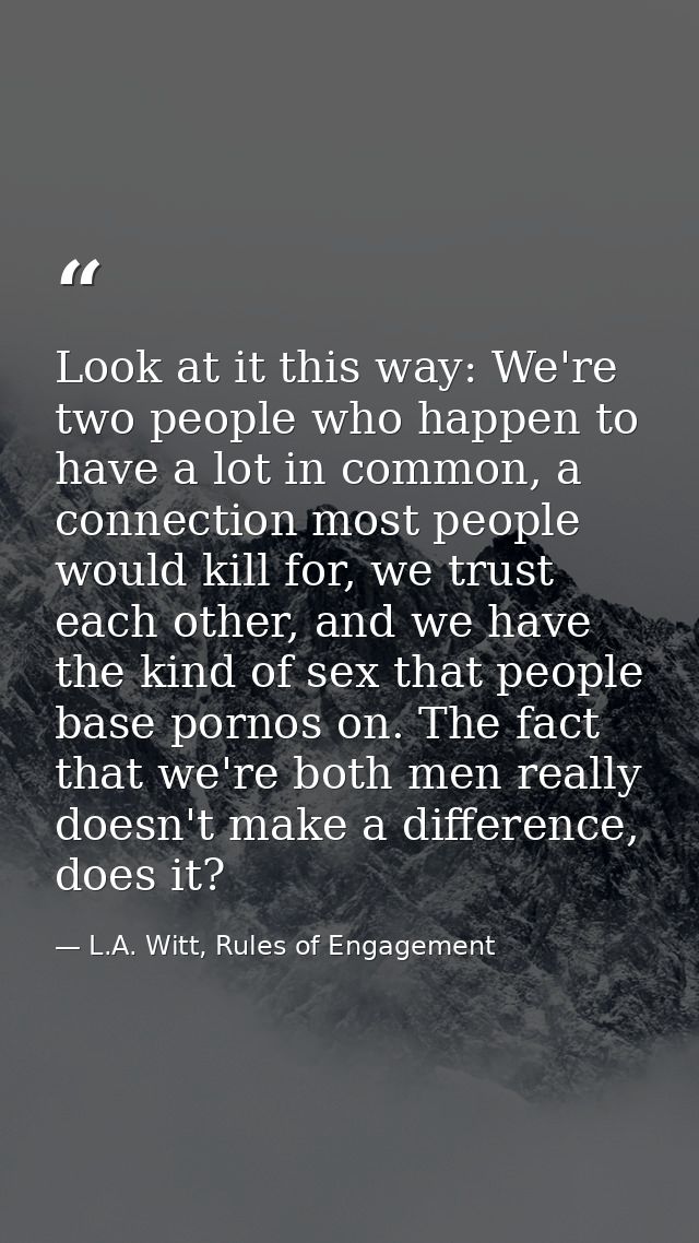 Look at it this way: We're two people who happen to have a lot in common, a connection most people would kill for, we tr — L.A. Witt, Rules of Engagement