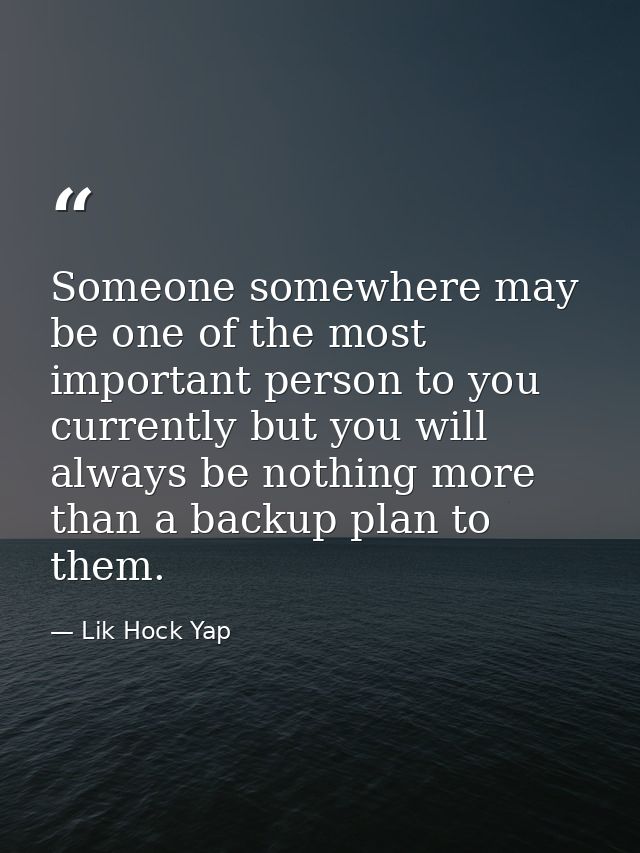 Someone somewhere may be one of the most important person to you currently but you will always be nothing more than a ba — Lik Hock Yap