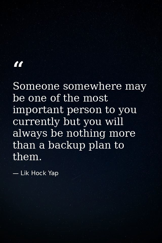 Someone somewhere may be one of the most important person to you currently but you will always be nothing more than a ba — Lik Hock Yap