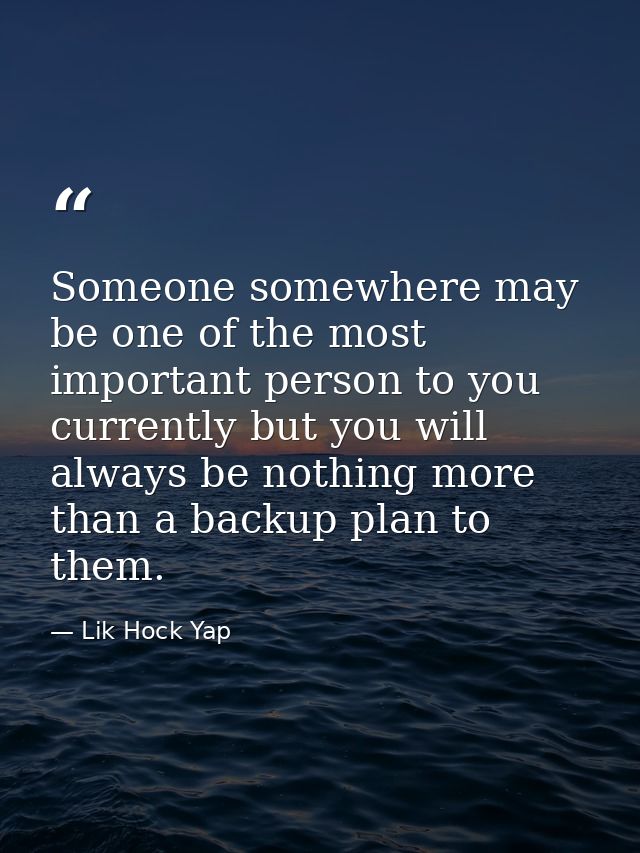 Someone somewhere may be one of the most important person to you currently but you will always be nothing more than a ba — Lik Hock Yap