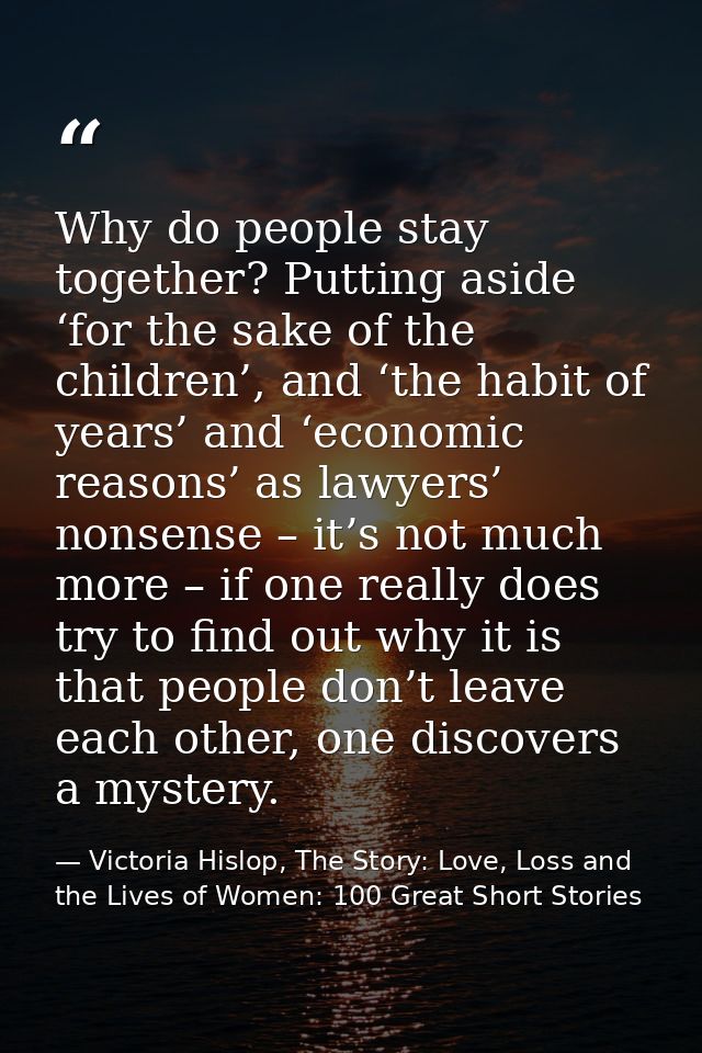 Why do people stay together? Putting aside ‘for the sake of the children’, and ‘the habit of years’ and ‘economic reason — Victoria Hislop, The Story: Love, Loss and the Lives of Women: 100 Great Short Stories