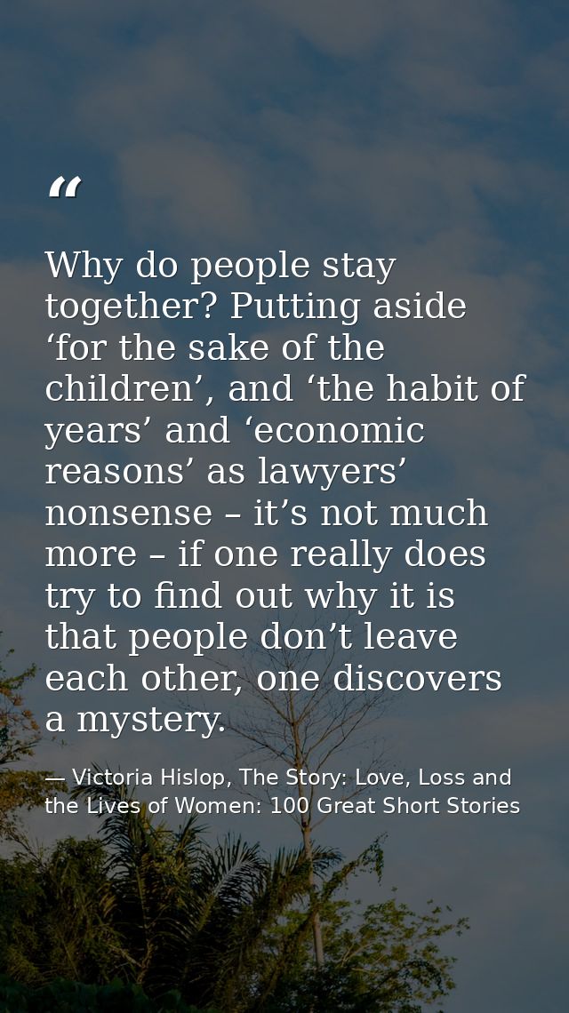 Why do people stay together? Putting aside ‘for the sake of the children’, and ‘the habit of years’ and ‘economic reason — Victoria Hislop, The Story: Love, Loss and the Lives of Women: 100 Great Short Stories