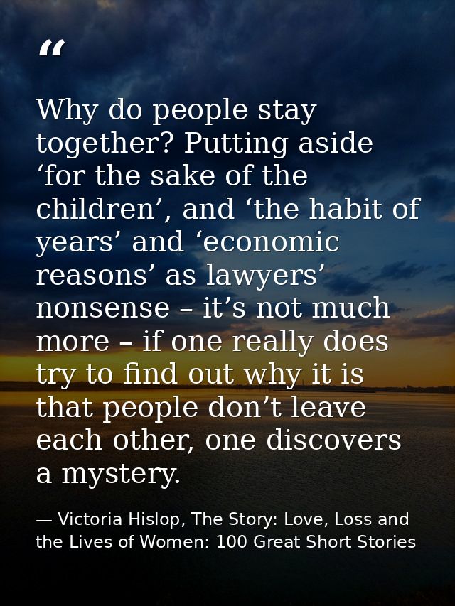 Why do people stay together? Putting aside ‘for the sake of the children’, and ‘the habit of years’ and ‘economic reason — Victoria Hislop, The Story: Love, Loss and the Lives of Women: 100 Great Short Stories