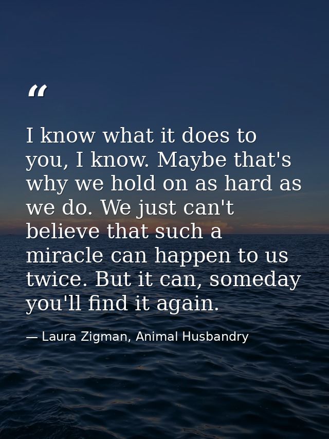 I know what it does to you, I know. Maybe that's why we hold on as hard as we do. We just can't believe that such a mira — Laura Zigman, Animal Husbandry