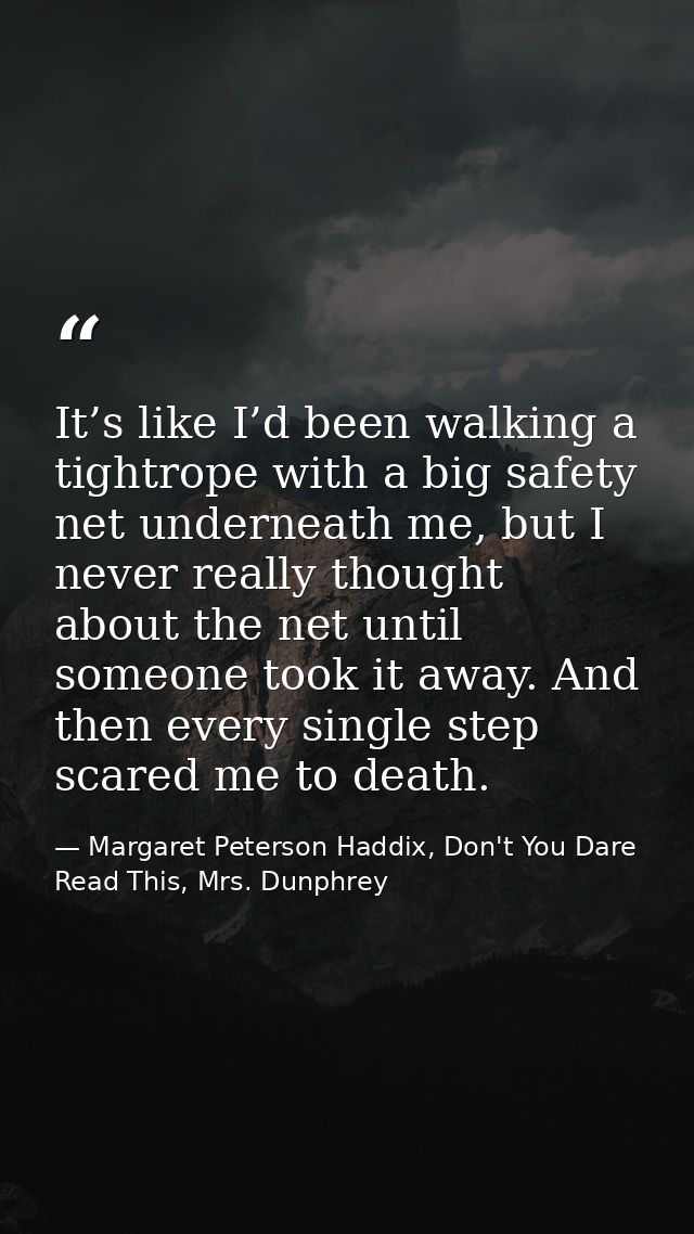 It’s like I’d been walking a tightrope with a big safety net underneath me, but I never really thought about the net unt — Margaret Peterson Haddix, Don't You Dare Read This, Mrs. Dunphrey