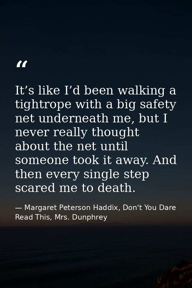 It’s like I’d been walking a tightrope with a big safety net underneath me, but I never really thought about the net unt — Margaret Peterson Haddix, Don't You Dare Read This, Mrs. Dunphrey