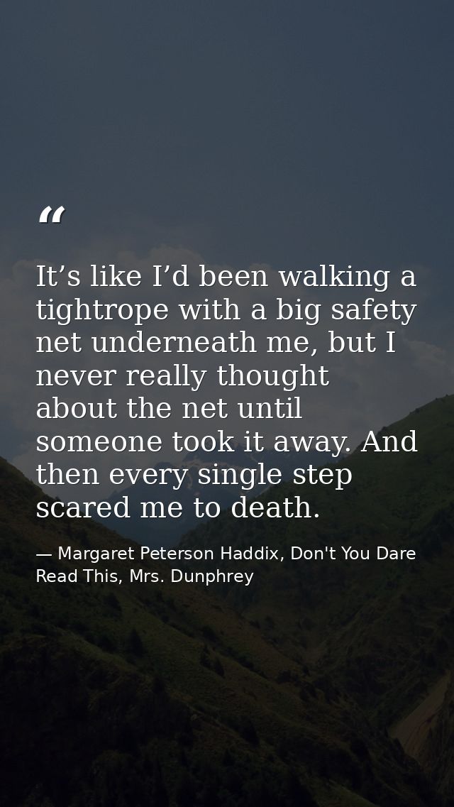 It’s like I’d been walking a tightrope with a big safety net underneath me, but I never really thought about the net unt — Margaret Peterson Haddix, Don't You Dare Read This, Mrs. Dunphrey
