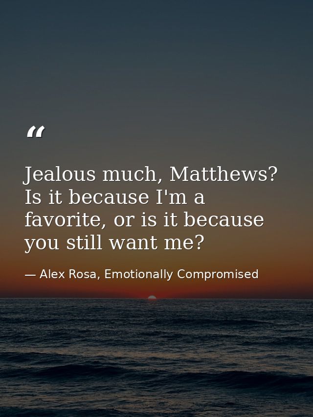 Jealous much, Matthews? Is it because I'm a favorite, or is it because you still want me? — Alex Rosa, Emotionally Compromised