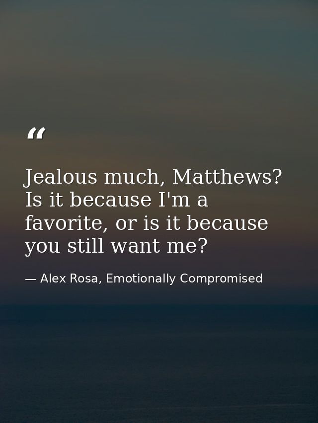 Jealous much, Matthews? Is it because I'm a favorite, or is it because you still want me? — Alex Rosa, Emotionally Compromised