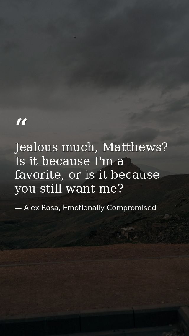 Jealous much, Matthews? Is it because I'm a favorite, or is it because you still want me? — Alex Rosa, Emotionally Compromised