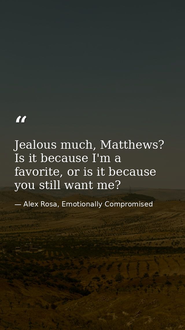 Jealous much, Matthews? Is it because I'm a favorite, or is it because you still want me? — Alex Rosa, Emotionally Compromised